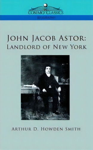 John Jacob Astor, De Arthur D Howden Smith. Editorial Cosimo Classics, Tapa Blanda En Inglés