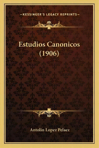 Estudios Canonicos (1906), De Antolin Lopez Pelaez. Editorial Kessinger Publishing, Tapa Blanda En Español