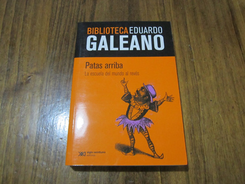 Patas Arriba - Eduardo Galeano - Ed: Siglo Veintiuno  