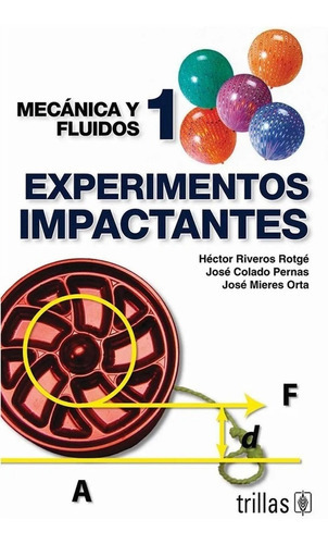Experimentos Impactantes 1 Mecánica Y Fluidos, De Riveros Rotge, Hector G. Colado Pernas, Jose Mieres Orta, Jose., Vol. 1. Editorial Trillas, Tapa Blanda En Español, 2000