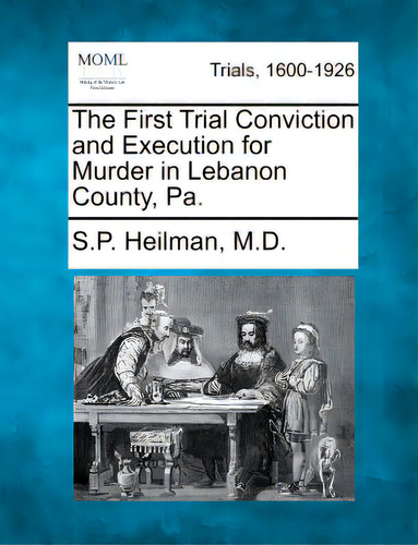 The First Trial Conviction And Execution For Murder In Lebanon County, Pa., De Heilman, S. P.. Editorial Gale Making Of Modern Law, Tapa Blanda En Inglés