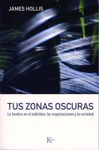 Tus zonas oscuras: La sombra en el individuo, las organizaciones y la sociedad, de HOLLIS, JAMES. Editorial Kairos, tapa blanda en español, 2008