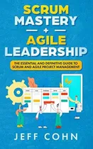 Comprar Scrum Mastery + Agile Leadership: The Essential And Definitive Guide To Scrum And Agile Project Management, De Cohn, Jeff. Editorial Independently Published, Tapa Blanda En Inglés