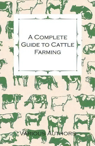 A Complete Guide To Cattle Farming - A Collection Of Articles On Housing, Feeding, Breeding, Heal..., De Various. Editorial Read Books, Tapa Blanda En Inglés