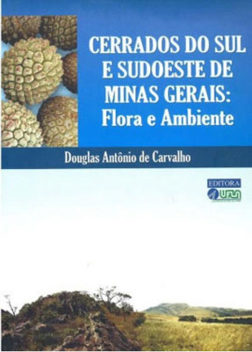 Cerrados Do Sul E Sudoeste De Minas Gerais - Flora E Ambient, De Carvalho, Douglas Antônio De. Editora Ufla - Universidade Federal De Lavras, Capa Mole, Edição 1ª Edição - 2017 Em Português