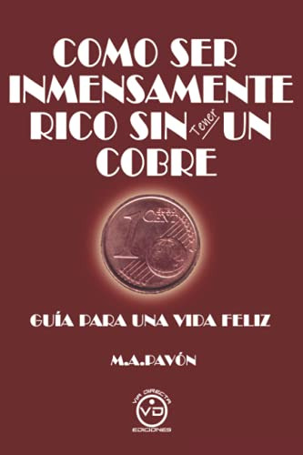 Como Ser Inmensamente Rico Sin Tener Un Cobre: Guia Para Una