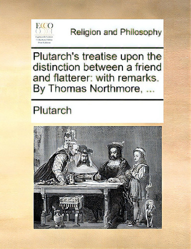 Plutarch's Treatise Upon The Distinction Between A Friend And Flatterer: With Remarks. By Thomas ..., De Plutarch., Vol. 1. Editorial Gale Ecco Print Ed, Tapa Blanda En Inglés