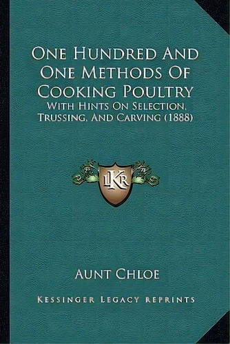 One Hundred And One Methods Of Cooking Poultry : With Hints On Selection, Trussing, And Carving (..., De Aunt Chloe., Tapa Blanda En Inglés