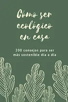 Comprar Libro Cómo Ser Ecológico En Casa: 200 Consejos Para Ser Más