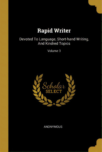 Rapid Writer: Devoted To Language, Short-hand Writing, And Kindred Topics; Volume 3, De Anonymous. Editorial Wentworth Pr, Tapa Blanda En Inglés