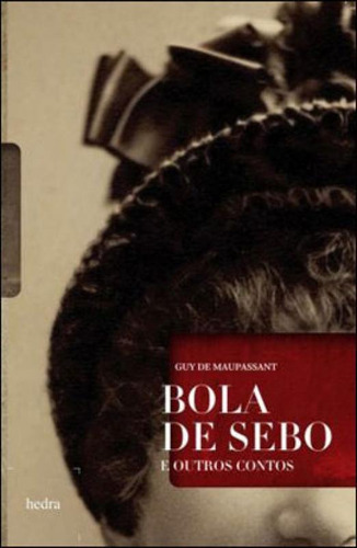 Bola De Sebo E Outros Contos, De Maupassant, Guy De. Editora Hedra, Capa Mole, Edição 1ª Edição - 2011 Em Português