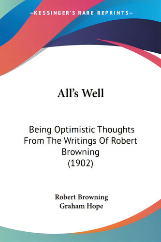 All's Well: Being Optimistic Thoughts From The Writings Of Robert Browning (1902), De Browning, Robert., Vol. 1. Editorial Kessinger Pub Llc, Tapa Blanda En Inglés