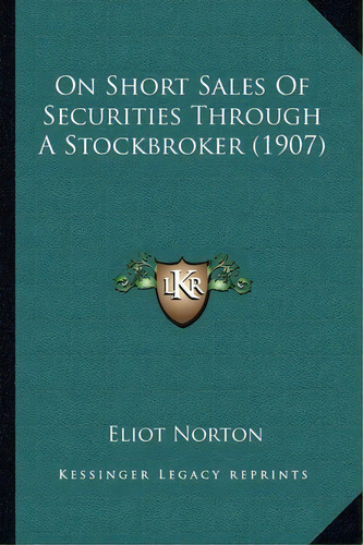 On Short Sales Of Securities Through A Stockbroker (1907), De Eliot Norton., Vol. 1. Editorial Kessinger Legacy Reprints, Tapa Blanda En Inglés