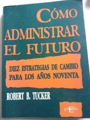 Cómo Administrar El Futuro Robert B. Tucker