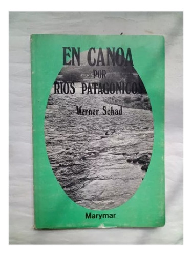 En Canoa Por Rios Patagonicos Werner Schad Marymar Editor