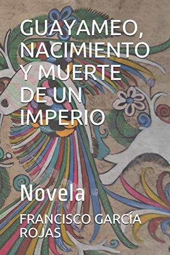 Guayameo, Nacimiento Y Muerte De Un Imperio: Novela