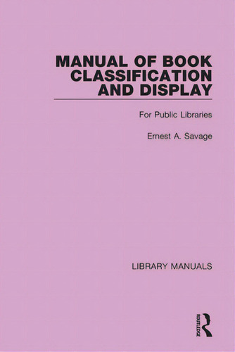 Manual Of Book Classification And Display: For Public Libraries, De Savage, Ernest A.. Library Manuals, Vol. 1. Editorial Routledge, Tapa Dura En Inglés