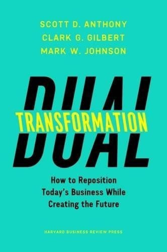 Dual Transformation : How To Reposition Today's Business While Creating The Future, De Scott D. Anthony. Editorial Harvard Business Review Press, Tapa Dura En Inglés