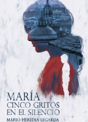 Maria: Cinco gritos en el silencio, de Mario Heredia Legarda. Serie 9585107663, vol. 1. Editorial Calixta Editores, tapa blanda, edición 2020 en español, 2020