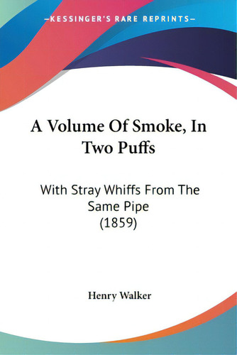 A Volume Of Smoke, In Two Puffs: With Stray Whiffs From The Same Pipe (1859), De Walker, Henry. Editorial Kessinger Pub Llc, Tapa Blanda En Inglés