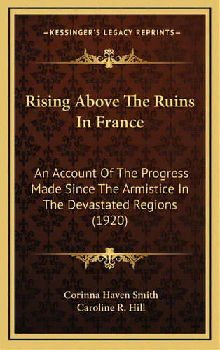 Rising Above The Ruins In France: An Account Of The Progress Made Since The Armistice In The Deva..., De Smith, Corinna Haven. Editorial Kessinger Pub Llc, Tapa Dura En Inglés