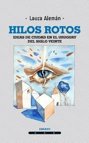 Los Hilos Rotos. Ideas De Ciudad En El Uruguay Del Siglo Vei