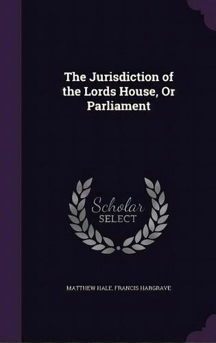 The Jurisdiction Of The Lords House, Or Parliament, De Hale, Matthew. Editorial Palala Pr, Tapa Dura En Inglés