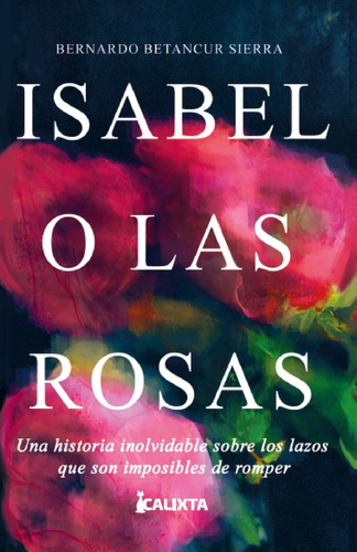 Isabel O Las Rosas: No, de Betancur  Sierra, Bernardo., vol. 1. Editorial Calixta Editores, tapa pasta blanda, edición 1 en español, 2023