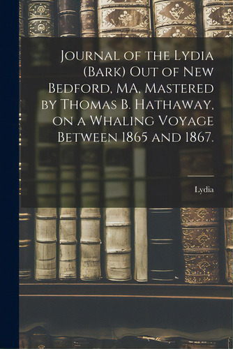 Journal Of The Lydia (bark) Out Of New Bedford, Ma, Mastered By Thomas B. Hathaway, On A Whaling ..., De Lydia (bark). Editorial Legare Street Pr, Tapa Blanda En Inglés