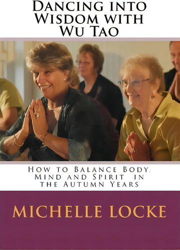 Dancing Into Wisdom With Wu Tao, De Michelle Locke. Editorial Createspace Independent Publishing Platform, Tapa Blanda En Inglés