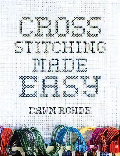 Cross Stitching Made Easy, De Dawn Rohde. Editorial Xlibris Us, Tapa Blanda En Inglés