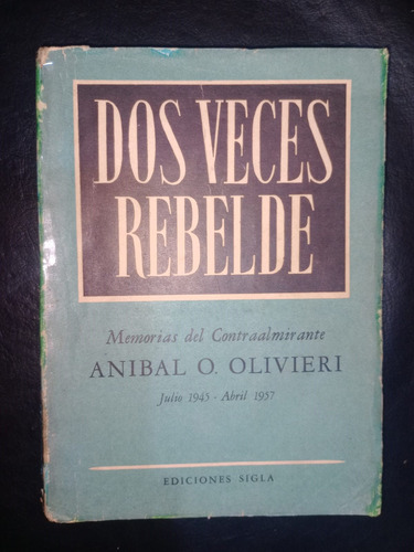 Dos Veces Rebelde Memorias Contraalmirante Aníbal Olivieri