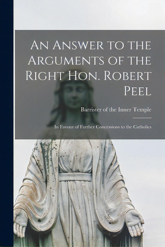 An Answer To The Arguments Of The Right Hon. Robert Peel: In Favour Of Further Concessions To The..., De Barrister Of The Inner Temple. Editorial Legare Street Pr, Tapa Blanda En Inglés