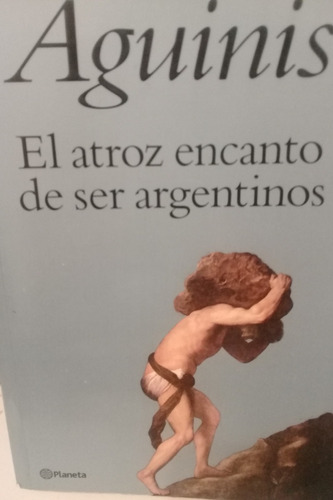 El Atroz Encanto De Ser Argentino - Marcos Aguinis - 255 Pág