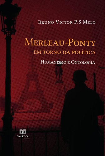 Merleau-Ponty em torno da política, de Bruno Victor P.S Melo. Editorial Dialética, tapa blanda en portugués, 2022