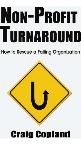 Non-profit Turnaround: How To Rescue A Failing Organization, De Craig Copland., Vol. 1. Editorial Createspace Independent Publishing Platform, Tapa Blanda En Inglés