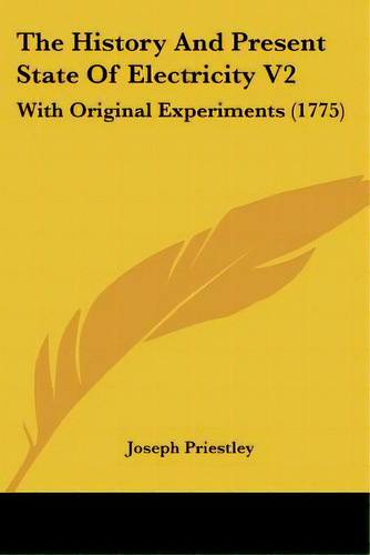 The History And Present State Of Electricity V2: With Original Experiments (1775), De Priestley, Joseph. Editorial Kessinger Pub Llc, Tapa Blanda En Inglés