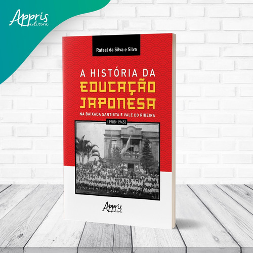 A História da Educação Japonesa na Baixada Santista e Vale do Ribeira (1908-1945), de e Silva, Rafael da Silva. Editorial Appris Editora e Livraria Eireli - ME, capa mole em português, 2022