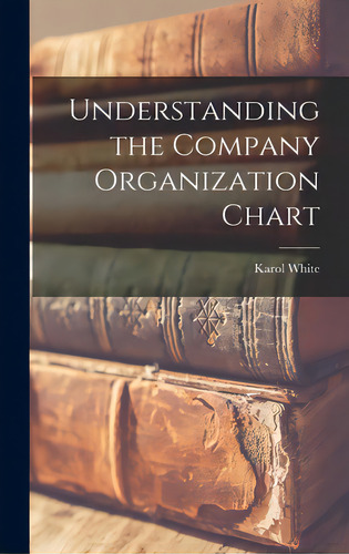 Understanding The Company Organization Chart, De White, Karol 1938-. Editorial Hassell Street Pr, Tapa Dura En Inglés