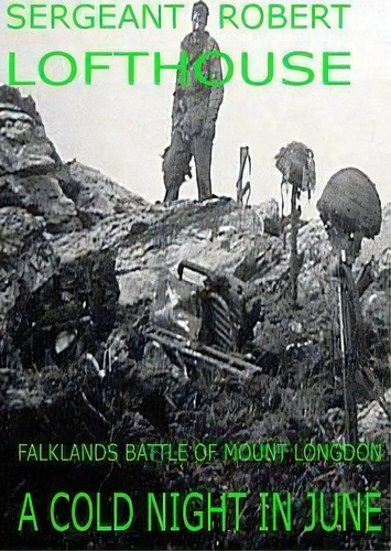 A Cold Night In June : Falklands Battle Of Mount Longdon, De Sergeant Robert Lofthouse. Editorial Createspace Independent Publishing Platform, Tapa Blanda En Inglés, 2013