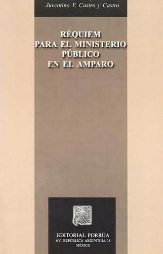 Réquiem Para El Ministerio Público En El Amparo, De Juventino V. Castro Y Castro. Editorial Porrúa México, Edición 1, 2005 En Español