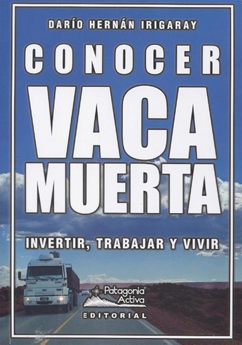 Conocer Vaca Muerta - Dario Hernan Irigaray, de Darío Hernán Irigaray. Editorial Patagonia Activa en español