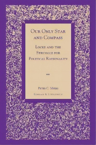 Our Only Star And Compass : Locke And The Struggle For Political Rationality, De Peter C. Myers. Editorial Rowman & Littlefield, Tapa Blanda En Inglés