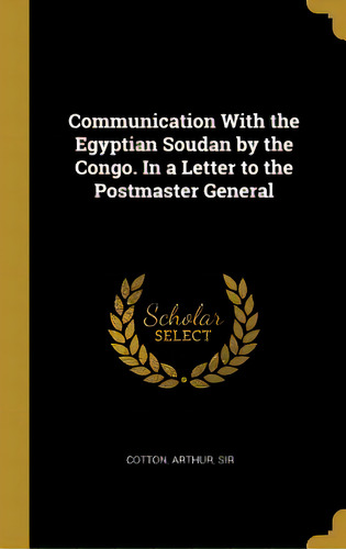 Communication With The Egyptian Soudan By The Congo. In A Letter To The Postmaster General, De , Cotton Arthur. Editorial Wentworth Pr, Tapa Dura En Inglés