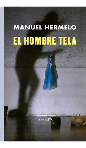 El Hombre Tela, de Hermelo Manuel. Serie N/a, vol. Volumen Unico. Editorial Mansalva, tapa blanda, edición 1 en español