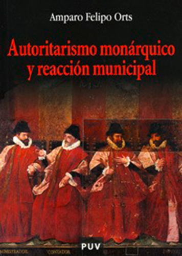 Autoritarismo Monárquico Y Reacción Municipal, De Amparo Felipo Orts. Editorial Publicacions De La Universitat De València, Tapa Blanda En Español, 2004