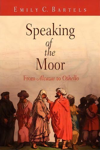 Speaking Of The Moor, De Emily C. Bartels. Editorial University Pennsylvania Press, Tapa Blanda En Inglés