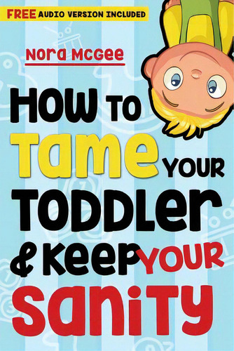 How To Tame Your Toddler And Keep Your Sanity, De Mcgee, Nora. Editorial Createspace, Tapa Blanda En Inglés