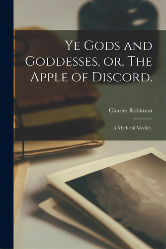 Ye Gods And Goddesses, Or, The Apple Of Discord.: A Mythical Medley., De Robinson, Charles. Editorial Legare Street Pr, Tapa Blanda En Inglés
