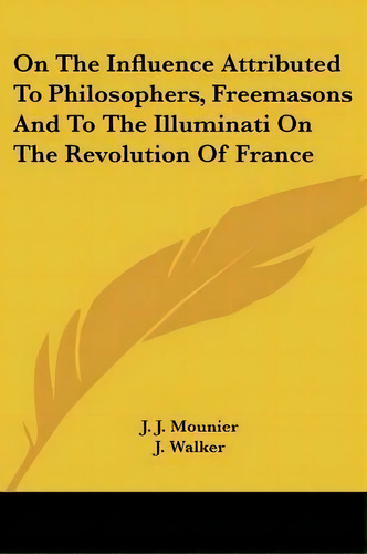 On The Influence Attributed To Philosophers, Freemasons And To The Illuminati On The Revolution O..., De J J Mounier. Editorial Kessinger Publishing, Tapa Blanda En Inglés